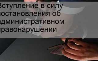 Когда вступает в силу постановление об административном правонарушении